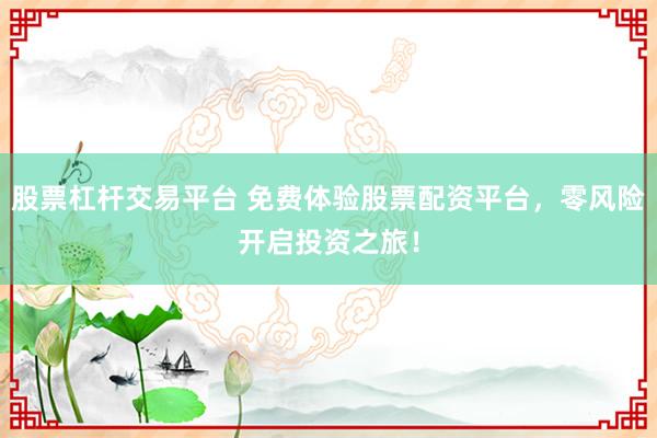 股票杠杆交易平台 免费体验股票配资平台，零风险开启投资之旅！