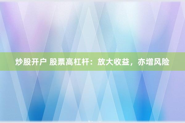 炒股开户 股票高杠杆：放大收益，亦增风险