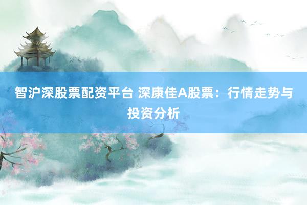 智沪深股票配资平台 深康佳A股票：行情走势与投资分析