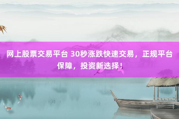 网上股票交易平台 30秒涨跌快速交易，正规平台保障，投资新选择！