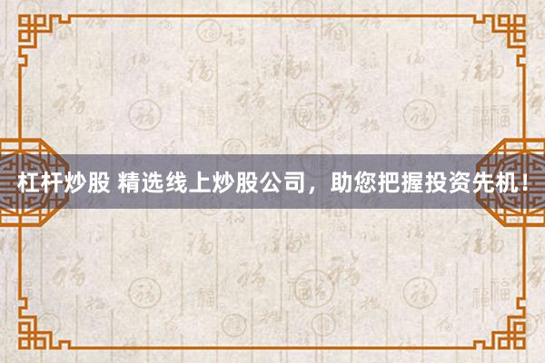 杠杆炒股 精选线上炒股公司，助您把握投资先机！