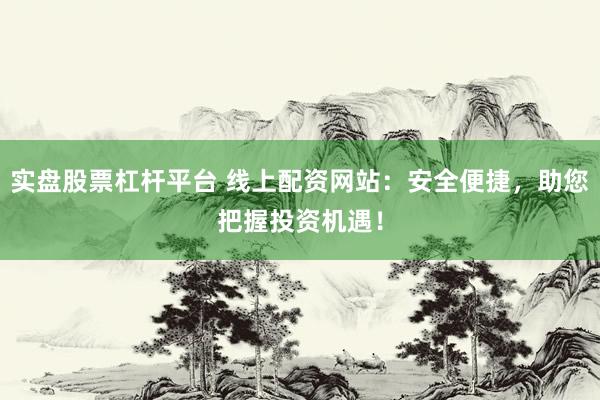 实盘股票杠杆平台 线上配资网站：安全便捷，助您把握投资机遇！