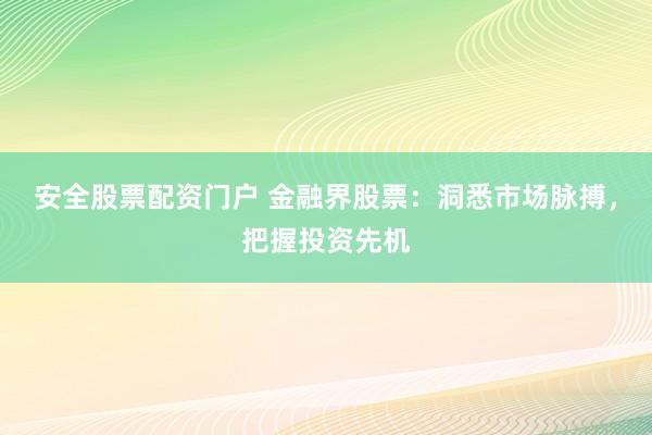 安全股票配资门户 金融界股票：洞悉市场脉搏，把握投资先机