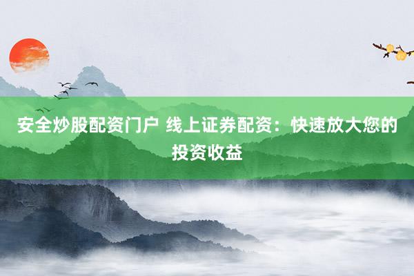安全炒股配资门户 线上证券配资：快速放大您的投资收益