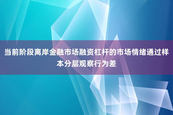 当前阶段离岸金融市场融资杠杆的市场情绪通过样本分层观察行为差