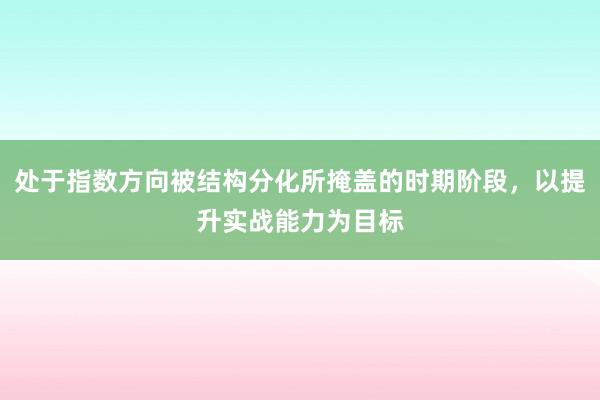 处于指数方向被结构分化所掩盖的时期阶段，以提升实战能力为目标
