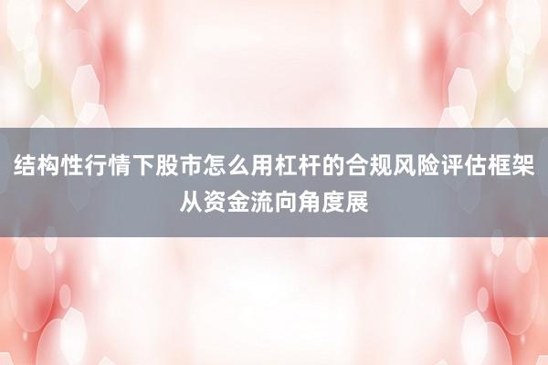 结构性行情下股市怎么用杠杆的合规风险评估框架从资金流向角度展