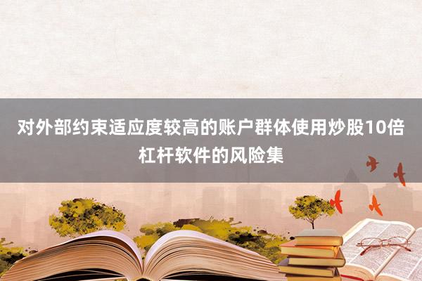 对外部约束适应度较高的账户群体使用炒股10倍杠杆软件的风险集