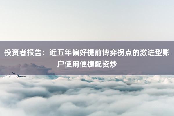 投资者报告：近五年偏好提前博弈拐点的激进型账户使用便捷配资炒