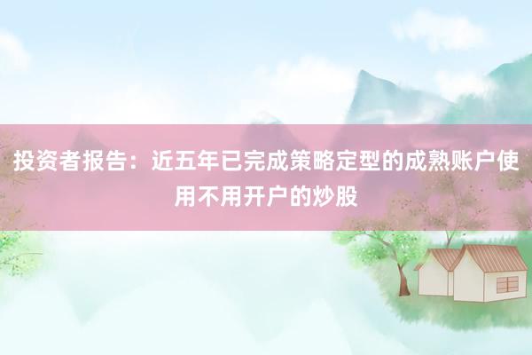 投资者报告：近五年已完成策略定型的成熟账户使用不用开户的炒股