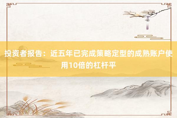 投资者报告：近五年已完成策略定型的成熟账户使用10倍的杠杆平