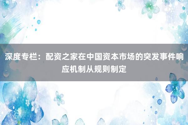 深度专栏：配资之家在中国资本市场的突发事件响应机制从规则制定