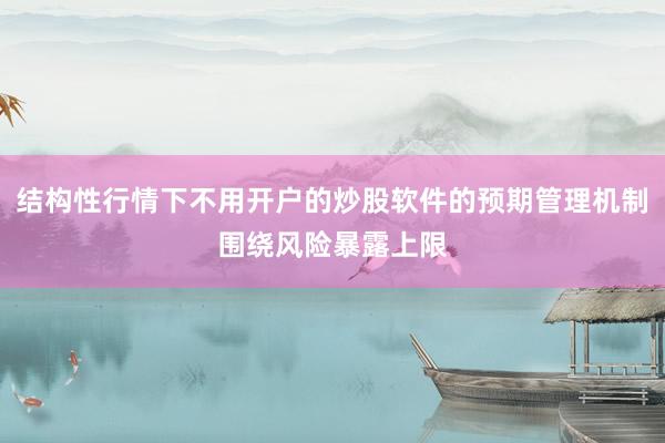 结构性行情下不用开户的炒股软件的预期管理机制围绕风险暴露上限
