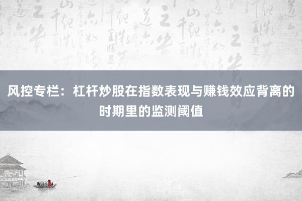 风控专栏：杠杆炒股在指数表现与赚钱效应背离的时期里的监测阈值