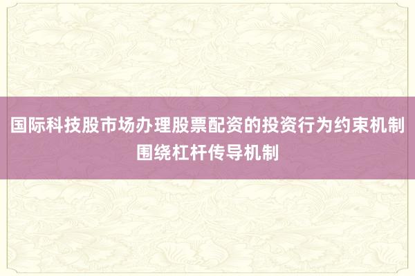 国际科技股市场办理股票配资的投资行为约束机制围绕杠杆传导机制