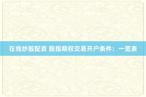 在线炒股配资 股指期权交易开户条件：一览表