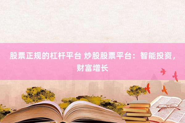 股票正规的杠杆平台 炒股股票平台：智能投资，财富增长