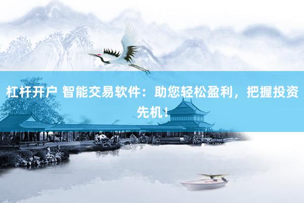 杠杆开户 智能交易软件：助您轻松盈利，把握投资先机！