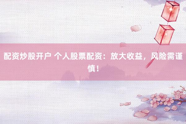 配资炒股开户 个人股票配资：放大收益，风险需谨慎！