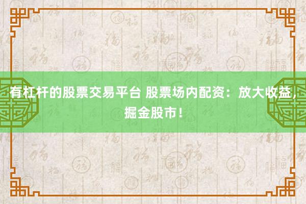 有杠杆的股票交易平台 股票场内配资：放大收益，掘金股市！