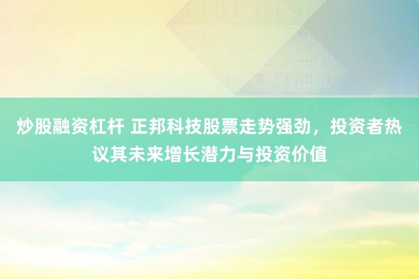 炒股融资杠杆 正邦科技股票走势强劲，投资者热议其未来增长潜力与投资价值