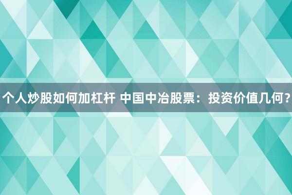 个人炒股如何加杠杆 中国中冶股票：投资价值几何？