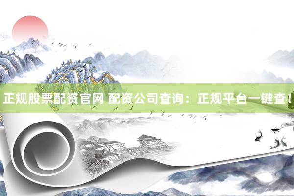 正规股票配资官网 配资公司查询：正规平台一键查！