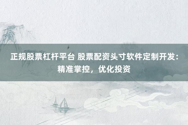 正规股票杠杆平台 股票配资头寸软件定制开发：精准掌控，优化投资