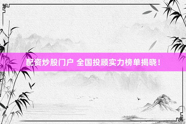 配资炒股门户 全国投顾实力榜单揭晓！